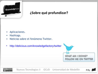 ¿Sobre qué profundizar? Aplicaciones. Hashtags. Noticias sobre el fenómeno Twitter. http://delicious.com/knowledgefactory/twitter 
