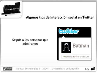 Algunos tips de interacción social en Twitter Seguir a las personas que admiramos 