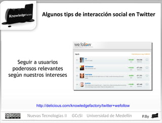Algunos tips de interacción social en Twitter Seguir a usuarios poderosos relevantes según nuestros intereses http://delicious.com/knowledgefactory/twitter+wefollow 