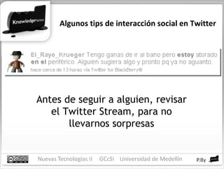 Algunos tips de interacción social en Twitter Antes de seguir a alguien, revisar el Twitter Stream, para no llevarnos sorpresas 
