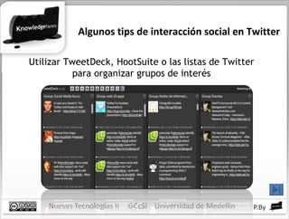 Algunos tips de interacción social en Twitter Utilizar TweetDeck, HootSuite o las listas de Twitter para organizar grupos de interés 