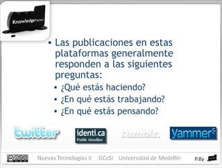 Las publicaciones en estas plataformas generalmente responden a las siguientes preguntas: ¿Qué estás haciendo? ¿En qué estás trabajando? ¿En qué estás pensando? 