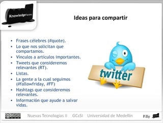 Ideas para compartir Frases célebres (#quote). Lo que nos solicitan que compartamos. Vínculos a artículos importantes. Tweets que consideremos relevantes (RT). Listas. La gente a la cual seguimos (#fallowfriday, #FF) Hashtags que consideremos relevantes. Información que ayude a salvar vidas. 