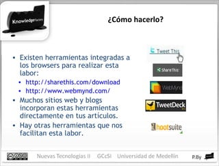 ¿Cómo hacerlo? Existen herramientas integradas a los browsers para realizar esta labor: http://sharethis.com/download http://www.webmynd.com/   Muchos sitios web y blogs incorporan estas herramientas directamente en tus artículos. Hay otras herramientas que nos facilitan esta labor. 