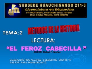 “ EL  FEROZ  CABECILLA  ” TEMA:2 LECTURA: METODOS DE LA HISTORIA AUTOR: Rafael F. Muñoz GUADALUPE RIOS ALVAREZ  6 SEMESTRE  GRUPO: &quot;A“ ASESOR: RAFA SAMPEDRO MTZ. 