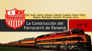 La Construcción del
Ferrocarril de Panamá
Por: Alaín, Karla; Callejas, Gabriel; Cedeño, Gloris; Ortiz,
Magaly; Rodríguez, Genesis; Torrazza, Anna.
XIIº B
 