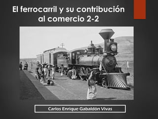 Carlos Enrique Gabaldón Vivas
El ferrocarril y su contribución
al comercio 2-2
 