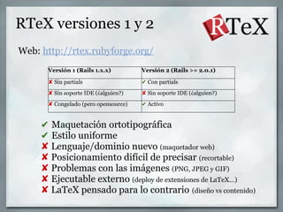 RTeX versiones 1 y 2
Web: http://rtex.rubyforge.org/
      Versión 1 (Rails 1.x.x)         Versión 2 (Rails >= 2.0.1)

   ...