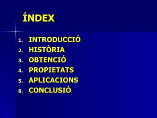 ÍNDEX INTRODUCCIÓ HISTÒRIA OBTENCIÓ PROPIETATS APLICACIONS CONCLUSIÓ 