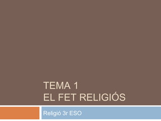 TEMA 1
EL FET RELIGIÓS
Religió 3r ESO
 