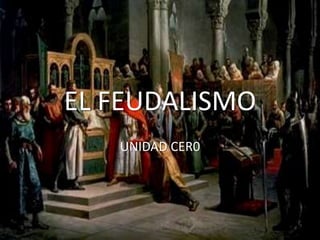 EL FEUDALISMO  UNIDAD CER0 