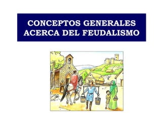 CONCEPTOS GENERALES
ACERCA DEL FEUDALISMO
 