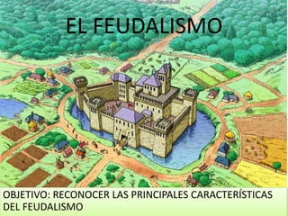 EL FEUDALISMO
OBJETIVO: RECONOCER LAS PRINCIPALES CARACTERÍSTICAS
DEL FEUDALISMO
 
