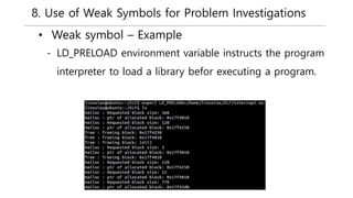 8. Use of Weak Symbols for Problem Investigations
• Weak symbol – Example
- LD_PRELOAD environment variable instructs the program
interpreter to load a library befor executing a program.
 