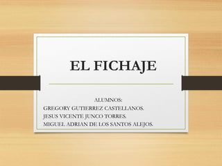 EL FICHAJE
ALUMNOS:
GREGORY GUTIERREZ CASTELLANOS.
JESUS VICENTE JUNCO TORRES.
MIGUEL ADRIAN DE LOS SANTOS ALEJOS.
 
