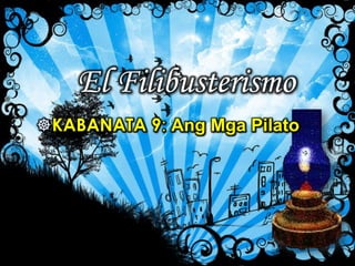 El Filibusterismo
KABANATA 9: Ang Mga Pilato
 