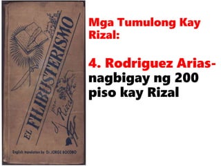Mga Tumulong Kay
Rizal:
4. Rodriguez Arias-
nagbigay ng 200
piso kay Rizal
 