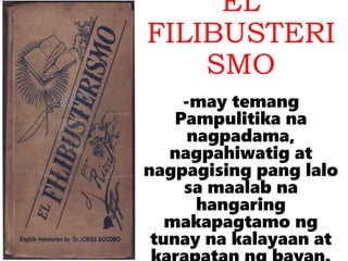 EL
FILIBUSTERI
SMO
-may temang
Pampulitika na
nagpadama,
nagpahiwatig at
nagpagising pang lalo
sa maalab na
hangaring
makapagtamo ng
tunay na kalayaan at
 