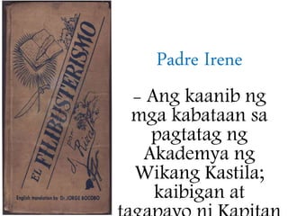 Padre Irene
- Ang kaanib ng
mga kabataan sa
pagtatag ng
Akademya ng
Wikang Kastila;
kaibigan at
 