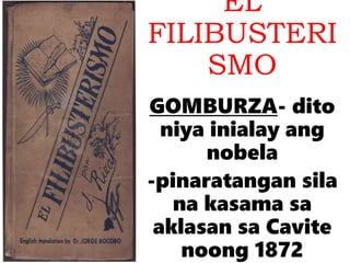 EL
FILIBUSTERI
SMO
GOMBURZA- dito
niya inialay ang
nobela
-pinaratangan sila
na kasama sa
aklasan sa Cavite
noong 1872
 