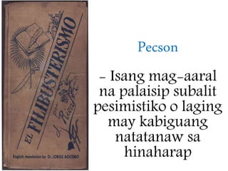 Pecson
- Isang mag-aaral
na palaisip subalit
pesimistiko o laging
may kabiguang
natatanaw sa
hinaharap
 