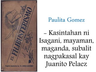 Paulita Gomez
- Kasintahan ni
Isagani, mayaman,
maganda, subalit
nagpakasal kay
Juanito Pelaez
 