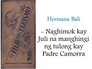 Hermana Bali
- Naghimok kay
Juli na manghingi
ng tulong kay
Padre Camorra
 