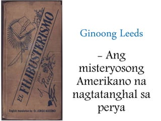 Ginoong Leeds
- Ang
misteryosong
Amerikano na
nagtatanghal sa
perya
 