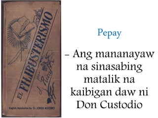 Pepay
- Ang mananayaw
na sinasabing
matalik na
kaibigan daw ni
Don Custodio
 