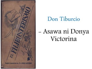 Don Tiburcio
- Asawa ni Donya
Victorina
 