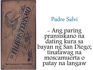 Padre Salvi
- Ang paring
pransiskano na
dating kura sa
bayan ng San Diego;
tinatawag na
moscamuerta o
patay na langaw
 