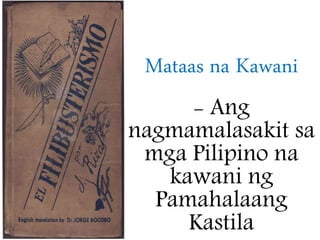 Mataas na Kawani
- Ang
nagmamalasakit sa
mga Pilipino na
kawani ng
Pamahalaang
Kastila
 