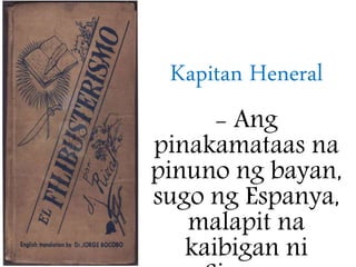 Kapitan Heneral
- Ang
pinakamataas na
pinuno ng bayan,
sugo ng Espanya,
malapit na
kaibigan ni
 