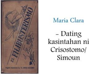 Maria Clara
- Dating
kasintahan ni
Crisostomo/
Simoun
 