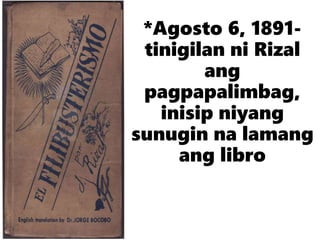 *Agosto 6, 1891-
tinigilan ni Rizal
ang
pagpapalimbag,
inisip niyang
sunugin na lamang
ang libro
 