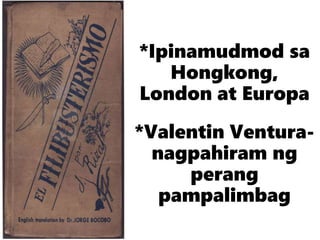 *Ipinamudmod sa
Hongkong,
London at Europa
*Valentin Ventura-
nagpahiram ng
perang
pampalimbag
 