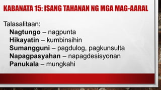 KABANATA 15: ISANG TAHANAN NG MGA MAG-AARAL
Talasalitaan:
Nagtungo – nagpunta
Hikayatin – kumbinsihin
Sumangguni – pagdulog, pagkunsulta
Napagpasyahan – napagdesisyonan
Panukala – mungkahi
 