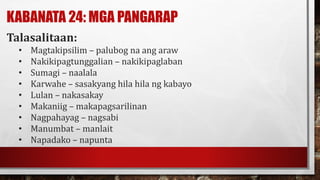 KABANATA 24: MGA PANGARAP
Talasalitaan:
• Magtakipsilim – palubog na ang araw
• Nakikipagtunggalian – nakikipaglaban
• Sumagi – naalala
• Karwahe – sasakyang hila hila ng kabayo
• Lulan – nakasakay
• Makaniig – makapagsarilinan
• Nagpahayag – nagsabi
• Manumbat – manlait
• Napadako – napunta
 