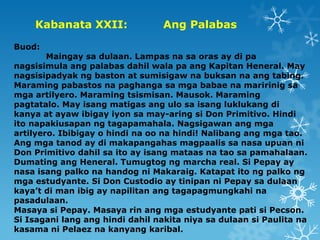 Kabanata XXII:
Buod:

Ang Palabas

Maingay sa dulaan. Lampas na sa oras ay di pa
nagsisimula ang palabas dahil wala pa ang...