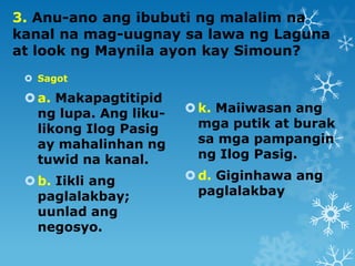 3. Anu-ano ang ibubuti ng malalim na
kanal na mag-uugnay sa lawa ng Laguna
at look ng Maynila ayon kay Simoun?
 Sagot

 ...