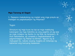 Mga Tanong at Sagot
1. Papaano makatulong ng malaki ang mga prayle sa
matagal na pagkakaalipin ng Pilipinas?
Tugon
Itinutu...