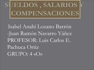 -Isabel Anahí Lozano Barrón
-Juan Ramón Navarro Yáñez
PROFESOR: Luis Carlos E.
Pachuca Ortiz
GRUPO: 4 «O»
 