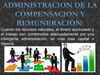 Cuando los recursos naturales, el dinero acumulado y
el trabajo son combinados adecuadamente por una
inteligente administración, se crea mas capital o
riqueza.
 