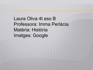 Laura Oliva 4t eso B
Professora: Imma Perlàcia
Matèria: Història
Imatges: Google
 