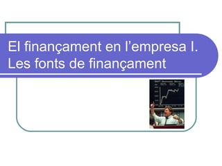 El finançament en l’empresa I. Les fonts de finançament 