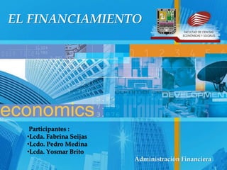 EL FINANCIAMIENTO
Participantes :
•Lcda. Fabrina Seijas
•Lcdo. Pedro Medina
•Lcda. Yosmar Brito
Administración Financiera
 