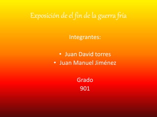 Exposición de el fin de la guerra fría
Integrantes:
• Juan David torres
• Juan Manuel Jiménez
Grado
901
 