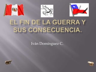 El fin de la guerra y sus consecuencia. Iván Domínguez C. 