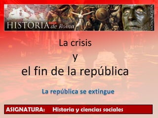 La crisisyel fin de la república La república se extingue ASIGNATURA:     Historia y ciencias sociales 