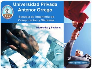 Universidad Privada Antenor Orrego Escuela de Ingeniería de Computación y Sistemas Informática y Sociedad Max Figueroa Torres 